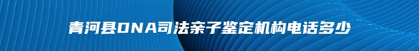 青河县DNA司法亲子鉴定机构电话多少