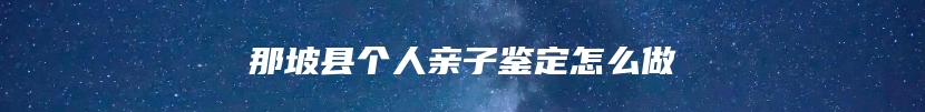 那坡县个人亲子鉴定怎么做