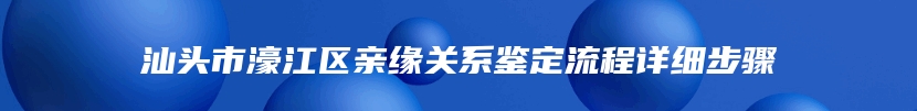 汕头市濠江区亲缘关系鉴定流程详细步骤