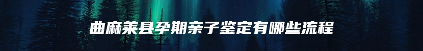 曲麻莱县孕期亲子鉴定有哪些流程