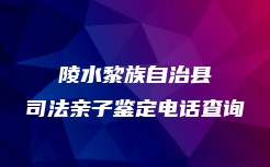 陵水黎族自治县司法亲子鉴定电话查询