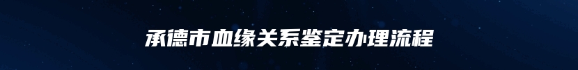 承德市血缘关系鉴定办理流程