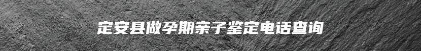 定安县做孕期亲子鉴定电话查询