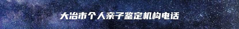 大冶市个人亲子鉴定机构电话