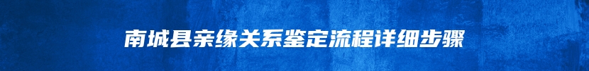 南城县亲缘关系鉴定流程详细步骤