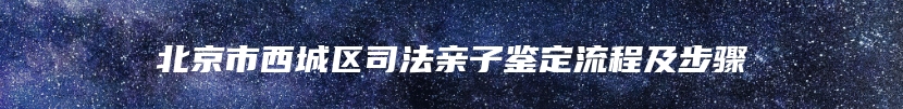 北京市西城区司法亲子鉴定流程及步骤