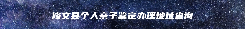 修文县个人亲子鉴定办理地址查询