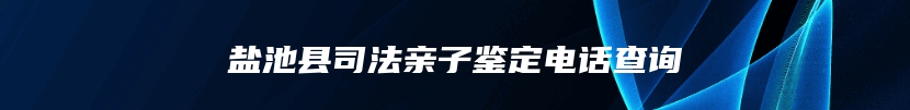 盐池县司法亲子鉴定电话查询