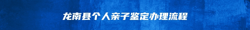 龙南县个人亲子鉴定办理流程