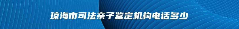 琼海市司法亲子鉴定机构电话多少