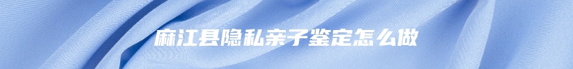 麻江县隐私亲子鉴定怎么做