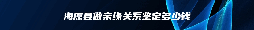 海原县做亲缘关系鉴定多少钱