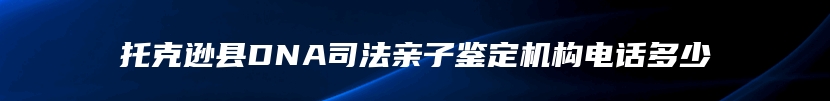 托克逊县DNA司法亲子鉴定机构电话多少