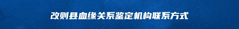 改则县血缘关系鉴定机构联系方式