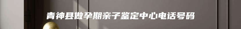 青神县做孕期亲子鉴定中心电话号码