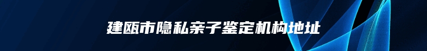 建瓯市隐私亲子鉴定机构地址