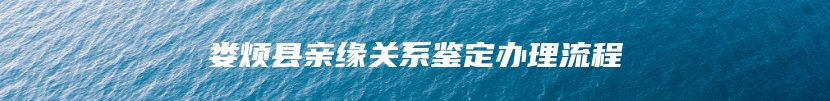 娄烦县亲缘关系鉴定办理流程