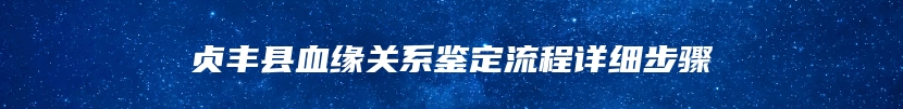 贞丰县血缘关系鉴定流程详细步骤