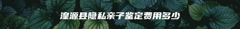湟源县隐私亲子鉴定费用多少