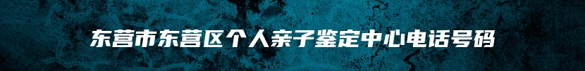 东营市东营区个人亲子鉴定中心电话号码