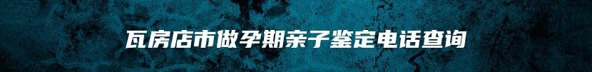 瓦房店市做孕期亲子鉴定电话查询