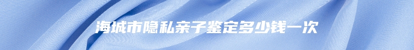 海城市隐私亲子鉴定多少钱一次