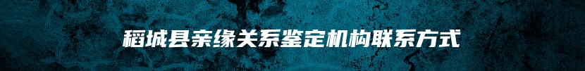 稻城县亲缘关系鉴定机构联系方式