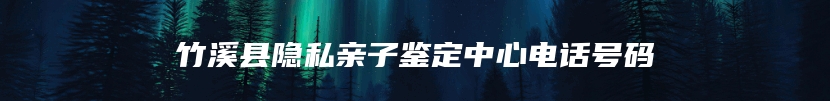 竹溪县隐私亲子鉴定中心电话号码