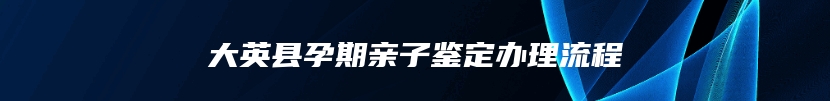 大英县孕期亲子鉴定办理流程