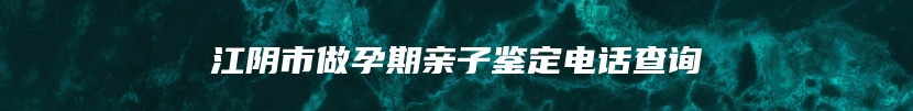 江阴市做孕期亲子鉴定电话查询