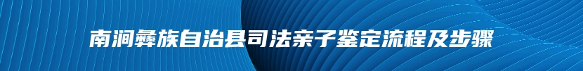 南涧彝族自治县司法亲子鉴定流程及步骤