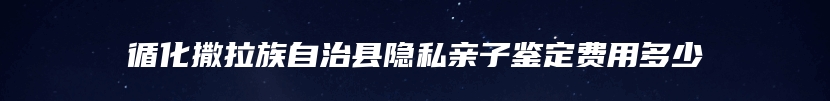 循化撒拉族自治县隐私亲子鉴定费用多少