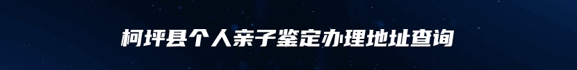 柯坪县个人亲子鉴定办理地址查询