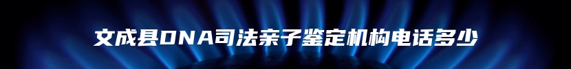 文成县DNA司法亲子鉴定机构电话多少