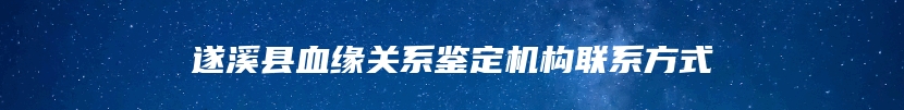 遂溪县血缘关系鉴定机构联系方式