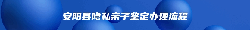 安阳县隐私亲子鉴定办理流程