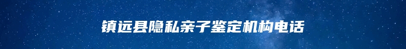镇远县隐私亲子鉴定机构电话