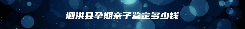 泗洪县孕期亲子鉴定多少钱