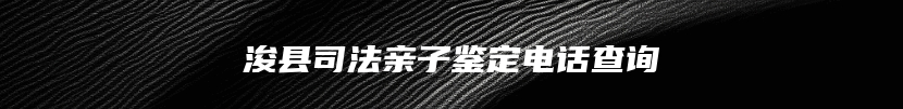浚县司法亲子鉴定电话查询