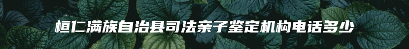 桓仁满族自治县司法亲子鉴定机构电话多少