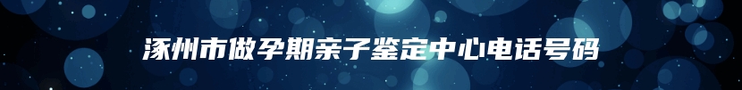 涿州市做孕期亲子鉴定中心电话号码