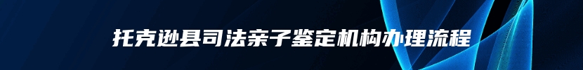 托克逊县司法亲子鉴定机构办理流程