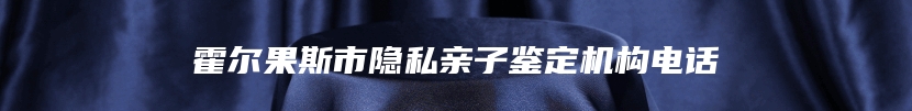 霍尔果斯市隐私亲子鉴定机构电话