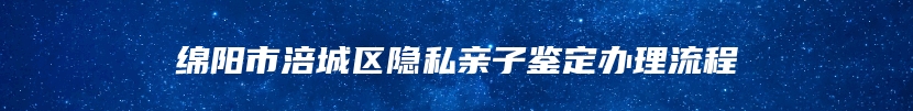 绵阳市涪城区隐私亲子鉴定办理流程