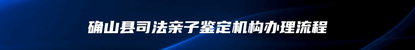 确山县司法亲子鉴定机构办理流程