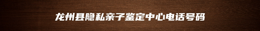 龙州县隐私亲子鉴定中心电话号码
