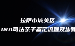 拉萨市城关区DNA司法亲子鉴定流程及步骤
