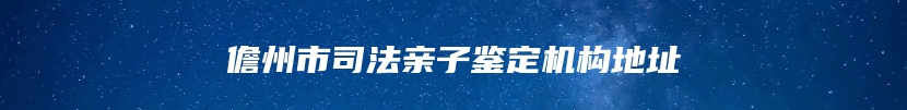 儋州市司法亲子鉴定机构地址