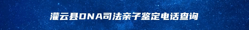 灌云县DNA司法亲子鉴定电话查询