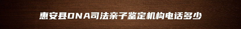 惠安县DNA司法亲子鉴定机构电话多少